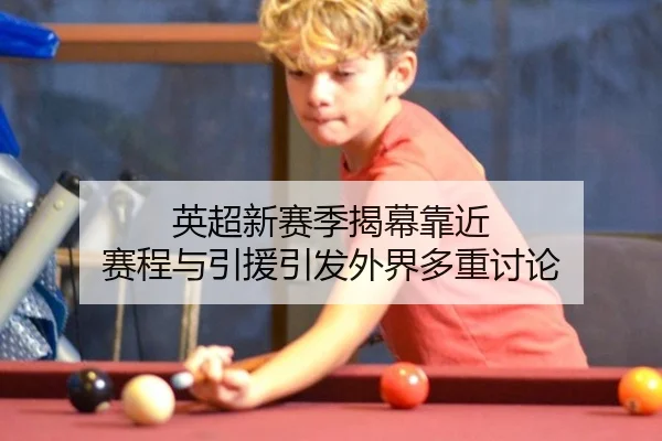 英超新赛季揭幕靠近 赛程与引援引发外界多重讨论